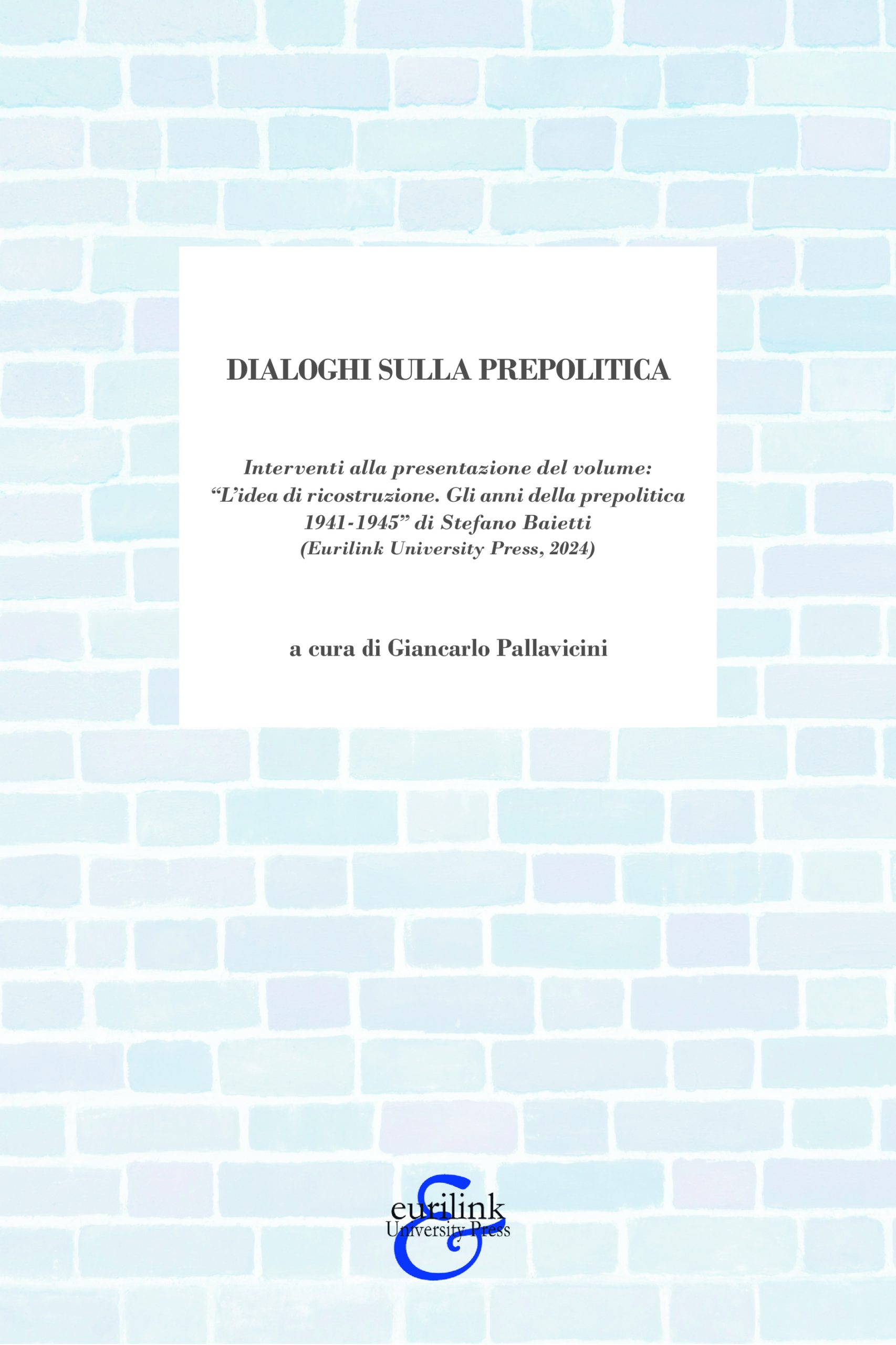 DIALOGHI SULLA PREPOLITICA - Interventi alla presentazione del volume: “L’idea di ricostruzione. Gli anni della prepolitica 1941-1945” di Stefano Baietti (Eurilink University Press, 2024)